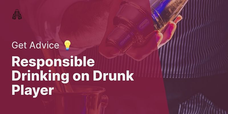 Responsible Drinking on Drunk Player - Get Advice 💡